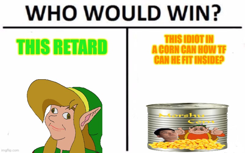 Who easily wins | THIS RETARD; THIS IDIOT IN A CORN CAN HOW TF CAN HE FIT INSIDE? | image tagged in memes,who would win,link,morshu,mmmmmmmm | made w/ Imgflip meme maker