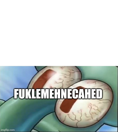 Squidward awake | FUKLEMEHNECAHED | image tagged in squidward awake | made w/ Imgflip meme maker