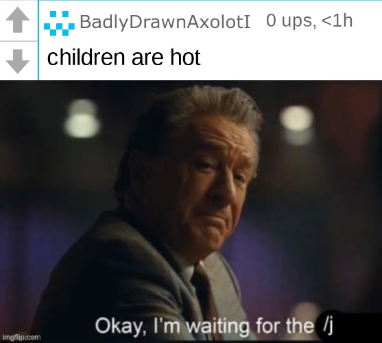 image tagged in bda children are hot,okay i m waiting for the /j | made w/ Imgflip meme maker
