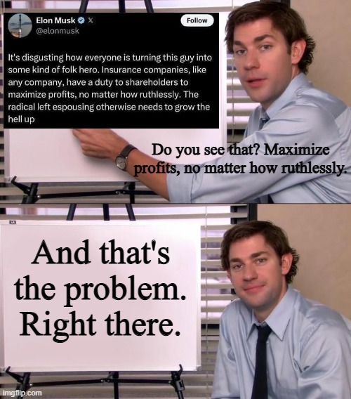 Jim Halpert Explains | Do you see that? Maximize profits, no matter how ruthlessly. And that's the problem. Right there. | image tagged in jim halpert explains | made w/ Imgflip meme maker