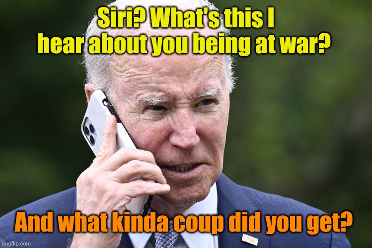 Oh... Sooooo close, Joe! | Siri? What's this I hear about you being at war? And what kinda coup did you get? | made w/ Imgflip meme maker