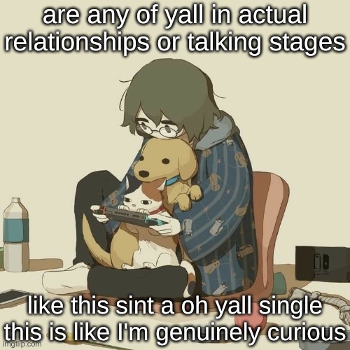 Avogado6 | are any of yall in actual relationships or talking stages; like this sint a oh yall single this is like I'm genuinely curious | image tagged in avogado6 | made w/ Imgflip meme maker