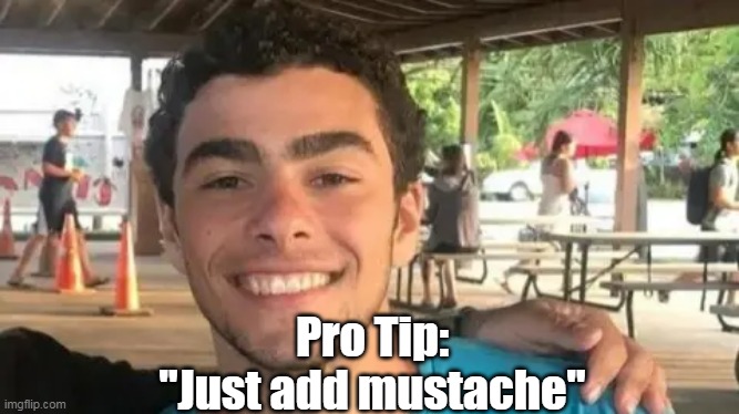 Pro Tip:
"Just add mustache" | made w/ Imgflip meme maker