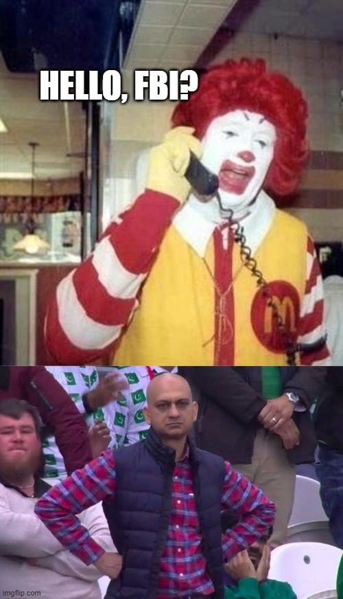 Everyone right now | HELLO, FBI? | image tagged in ronald mcdonald temp,disappointed man | made w/ Imgflip meme maker