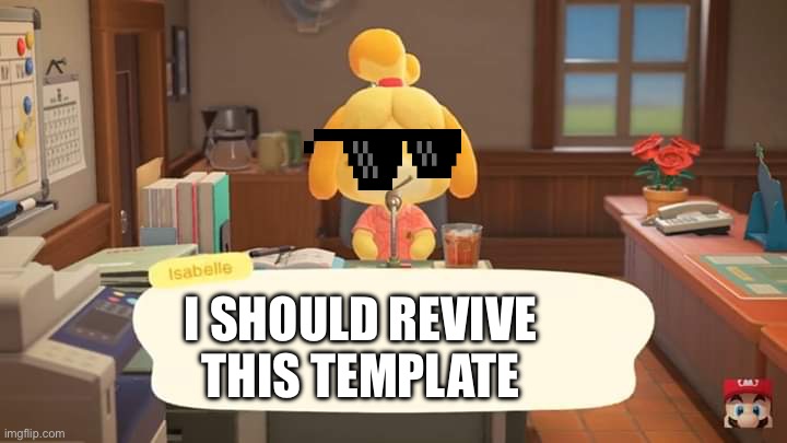 I need to revive this template | I SHOULD REVIVE THIS TEMPLATE | image tagged in isabelle animal crossing announcement | made w/ Imgflip meme maker