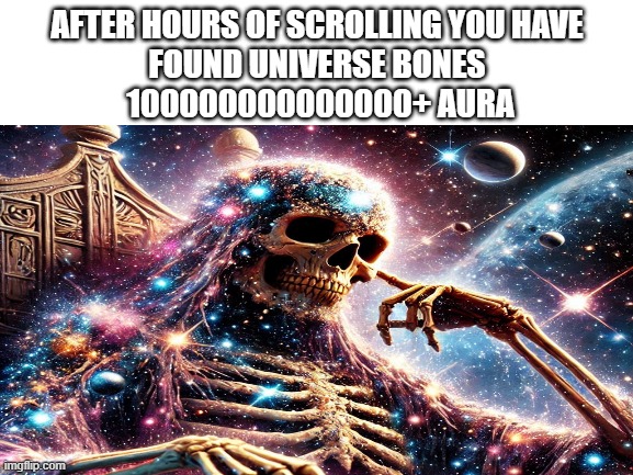 UNIVERSE BONES | AFTER HOURS OF SCROLLING YOU HAVE
FOUND UNIVERSE BONES
 100000000000000+ AURA | image tagged in blank white template | made w/ Imgflip meme maker