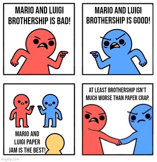 The Paper Jam's music are perhaps very good, but the Rest... nope. | Mario and Luigi Brothership is bad! Mario and Luigi Brothership is good! At least Brothership isn't much worse than Paper Crap. Mario and Luigi Paper Jam is the best! | image tagged in two people arguing then uniting,memes,funny,mario and luigi | made w/ Imgflip meme maker