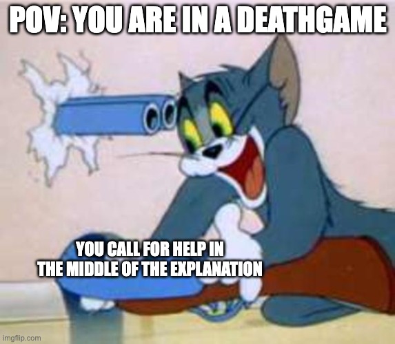 Stop Yelling | POV: YOU ARE IN A DEATHGAME; YOU CALL FOR HELP IN THE MIDDLE OF THE EXPLANATION | image tagged in tom the cat shooting himself | made w/ Imgflip meme maker