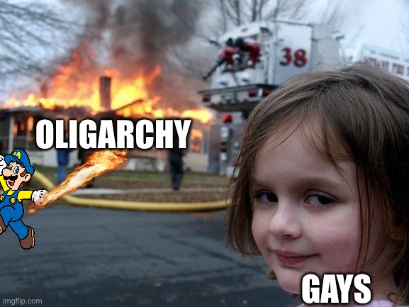 Gaze against oligarchs | OLIGARCHY; GAYS | image tagged in memes,disaster girl | made w/ Imgflip meme maker