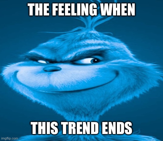 The feeling when no more knee surgery | THE FEELING WHEN; THIS TREND ENDS | image tagged in blue grinch,knee surgery,slightly funny | made w/ Imgflip meme maker