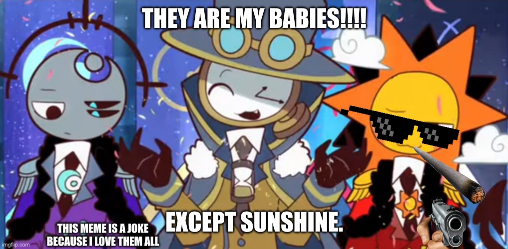 Shining False Paradise meme | THEY ARE MY BABIES!!!! EXCEPT SUNSHINE. THIS MEME IS A JOKE BECAUSE I LOVE THEM ALL | image tagged in silly | made w/ Imgflip meme maker