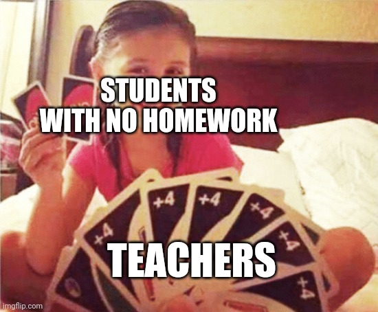 Diabolical | STUDENTS WITH NO HOMEWORK; TEACHERS | image tagged in girl with two uno cards | made w/ Imgflip meme maker