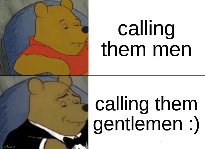 Tuxedo Winnie The Pooh | calling them men; calling them gentlemen :) | image tagged in memes,tuxedo winnie the pooh | made w/ Imgflip meme maker