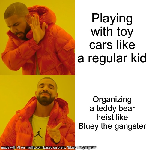 Drake Hotline Bling | Playing with toy cars like a regular kid; Organizing a teddy bear heist like Bluey the gangster | image tagged in memes,drake hotline bling | made w/ Imgflip meme maker