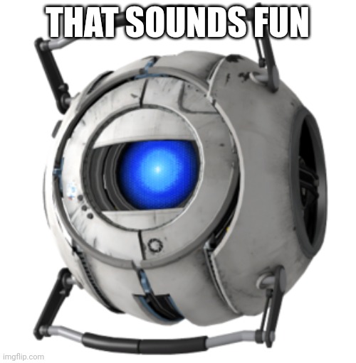 Wheatley | THAT SOUNDS FUN | image tagged in wheatley | made w/ Imgflip meme maker