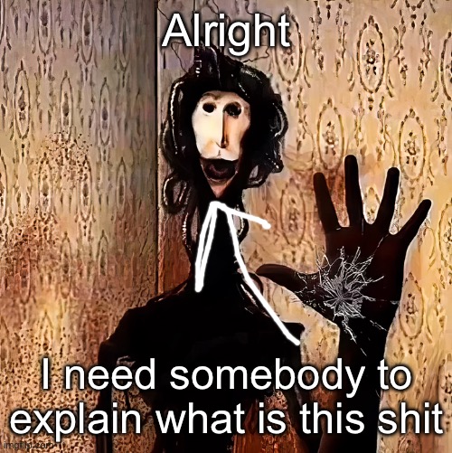 Somebody explain me what is this shit | Alright; I need somebody to explain what is this shit | image tagged in loucust,msmg | made w/ Imgflip meme maker