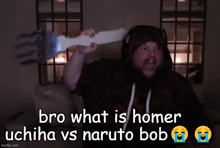 fork warrior | bro what is homer uchiha vs naruto bob😭😭 | image tagged in fork warrior | made w/ Imgflip meme maker