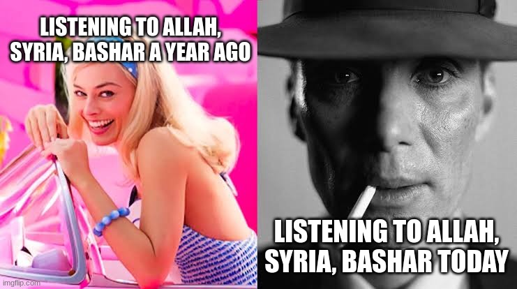 We just watched an ideology die and history made in real time | LISTENING TO ALLAH, SYRIA, BASHAR A YEAR AGO; LISTENING TO ALLAH, SYRIA, BASHAR TODAY | image tagged in barbie vs oppenheimer - barbenheimer,syria,assad,war,rebels,barbie vs oppenheimer | made w/ Imgflip meme maker