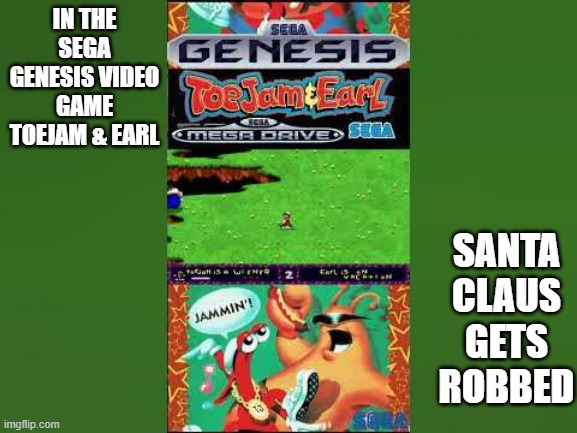 memes by Brad - Toejam and Earl on Sega Genisis has Santa Claus in it. | IN THE SEGA GENESIS VIDEO GAME TOEJAM & EARL; SANTA CLAUS GETS ROBBED | image tagged in gaming,video games,sega,santa claus,christmas,pc gaming | made w/ Imgflip meme maker