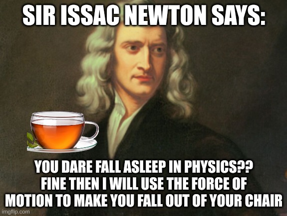 no sleeping | SIR ISSAC NEWTON SAYS:; YOU DARE FALL ASLEEP IN PHYSICS??
FINE THEN I WILL USE THE FORCE OF MOTION TO MAKE YOU FALL OUT OF YOUR CHAIR | image tagged in sleeping shaq,sleep,science | made w/ Imgflip meme maker