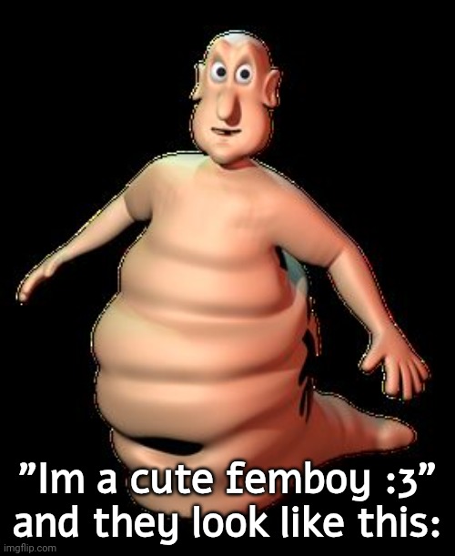 . | "Im a cute femboy :3"
and they look like this: | image tagged in glob,msmg | made w/ Imgflip meme maker