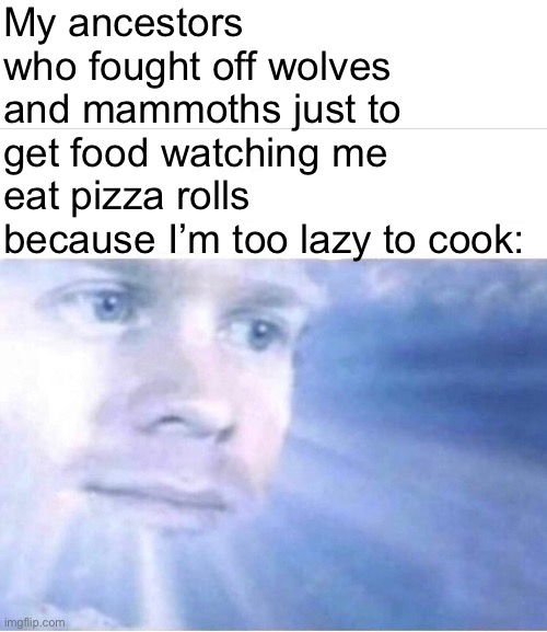 God watching | My ancestors who fought off wolves and mammoths just to get food watching me eat pizza rolls because I’m too lazy to cook: | image tagged in god watching,teenagers,funny,cavemen,relatable memes | made w/ Imgflip meme maker