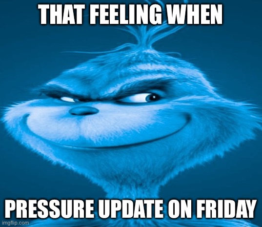 Blue Grinch | THAT FEELING WHEN; PRESSURE UPDATE ON FRIDAY | image tagged in blue grinch | made w/ Imgflip meme maker