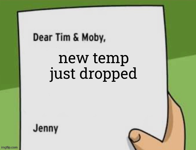 Dear Tim & Moby | new temp just dropped | image tagged in dear tim moby | made w/ Imgflip meme maker