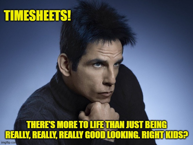 Zoolander Timesheet Reminder | TIMESHEETS! THERE'S MORE TO LIFE THAN JUST BEING REALLY, REALLY, REALLY GOOD LOOKING. RIGHT KIDS? | image tagged in zoolander timesheet reminder,timesheet meme,funny memes,good looking | made w/ Imgflip meme maker