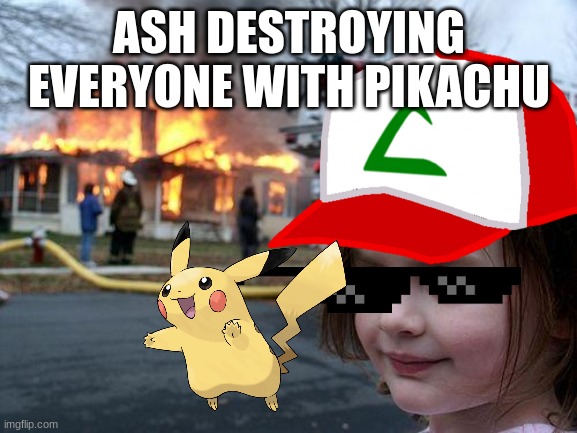 Disaster Girl | ASH DESTROYING EVERYONE WITH PIKACHU | image tagged in memes,disaster girl | made w/ Imgflip meme maker