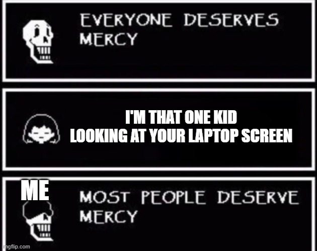 relatable? | I'M THAT ONE KID LOOKING AT YOUR LAPTOP SCREEN; ME | image tagged in everyone deserves mercy | made w/ Imgflip meme maker