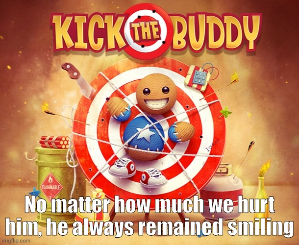 Children won't understand | No matter how much we hurt him, he always remained smiling | image tagged in kick the buddy,dark humor,not funny | made w/ Imgflip meme maker