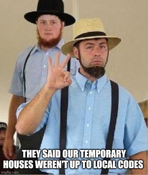 Amish Approved | THEY SAID OUR TEMPORARY HOUSES WEREN'T UP TO LOCAL CODES | image tagged in amish approved | made w/ Imgflip meme maker