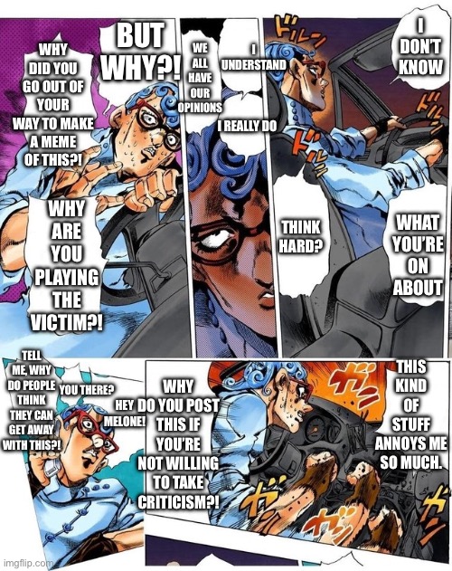 Angry Ghiaccio | I DON’T KNOW WHAT YOU’RE ON ABOUT THINK HARD? I UNDERSTAND I REALLY DO WE ALL HAVE OUR OPINIONS BUT WHY?! WHY DID YOU GO OUT OF YOUR WAY TO  | image tagged in angry ghiaccio | made w/ Imgflip meme maker