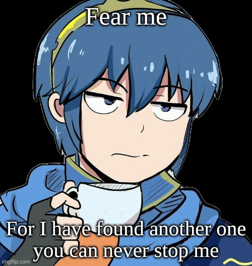 Marth sipping tea | Fear me; For I have found another one
you can never stop me | image tagged in marth sipping tea | made w/ Imgflip meme maker