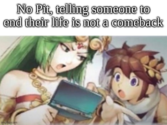 Palutena explaining to Pit | No Pit, telling someone to end their life is not a comeback | image tagged in palutena explaining to pit | made w/ Imgflip meme maker
