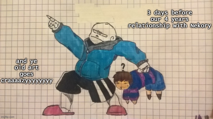 :333 | 3 days before our 4 years relationship with Nekory; and ye old art goes craaaazyyyyyyyy | image tagged in yeet the child imgtale 3/10 | made w/ Imgflip meme maker