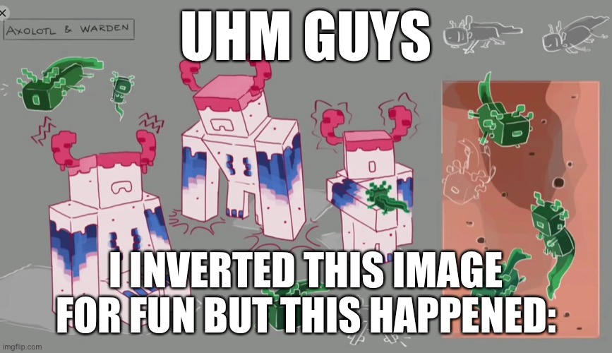 Axolotl and warden | UHM GUYS; I INVERTED THIS IMAGE FOR FUN BUT THIS HAPPENED: | image tagged in minecraft | made w/ Imgflip meme maker