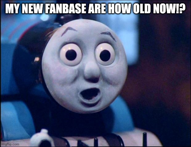 oh shit thomas | MY NEW FANBASE ARE HOW OLD NOW!? | image tagged in oh shit thomas,memes,tankies | made w/ Imgflip meme maker