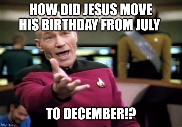 Jesus was originally born in July | HOW DID JESUS MOVE HIS BIRTHDAY FROM JULY; TO DECEMBER!? | image tagged in startrek,memes,pagan,jesus,christmas | made w/ Imgflip meme maker