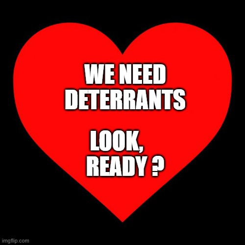 Heart | WE NEED
DETERRANTS; LOOK,    
READY ? | image tagged in heart | made w/ Imgflip meme maker