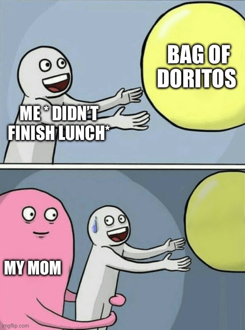 Running Away Balloon | BAG OF DORITOS; ME * DIDN’T FINISH LUNCH*; MY MOM | image tagged in memes,running away balloon | made w/ Imgflip meme maker