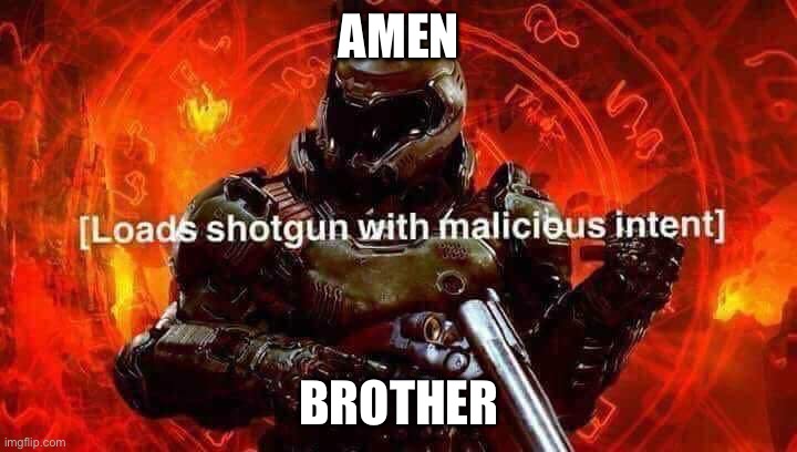 Loads shotgun with malicious intent | AMEN BROTHER | image tagged in loads shotgun with malicious intent | made w/ Imgflip meme maker