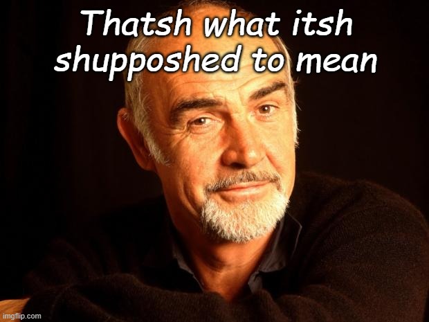 Sean Connery Of Coursh | Thatsh what itsh shupposhed to mean | image tagged in sean connery of coursh | made w/ Imgflip meme maker