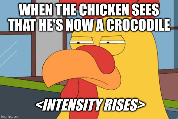 Family Guy Chicken | WHEN THE CHICKEN SEES THAT HE'S NOW A CROCODILE <INTENSITY RISES> | image tagged in family guy chicken | made w/ Imgflip meme maker