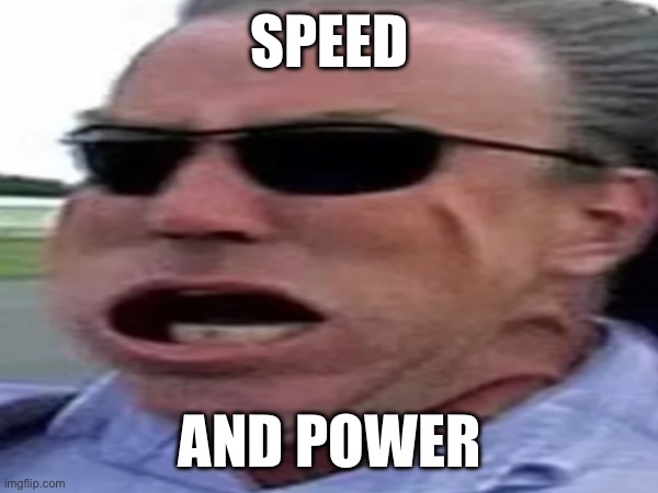 Clarkson | SPEED; AND POWER | image tagged in top gear | made w/ Imgflip meme maker