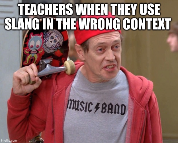 Steve Buscemi Fellow Kids | TEACHERS WHEN THEY USE SLANG IN THE WRONG CONTEXT | image tagged in steve buscemi fellow kids | made w/ Imgflip meme maker