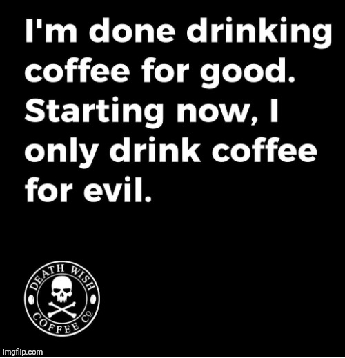 I'm done drinking coffee for good! | image tagged in death,wish,best,coffee,ever,seriously | made w/ Imgflip meme maker