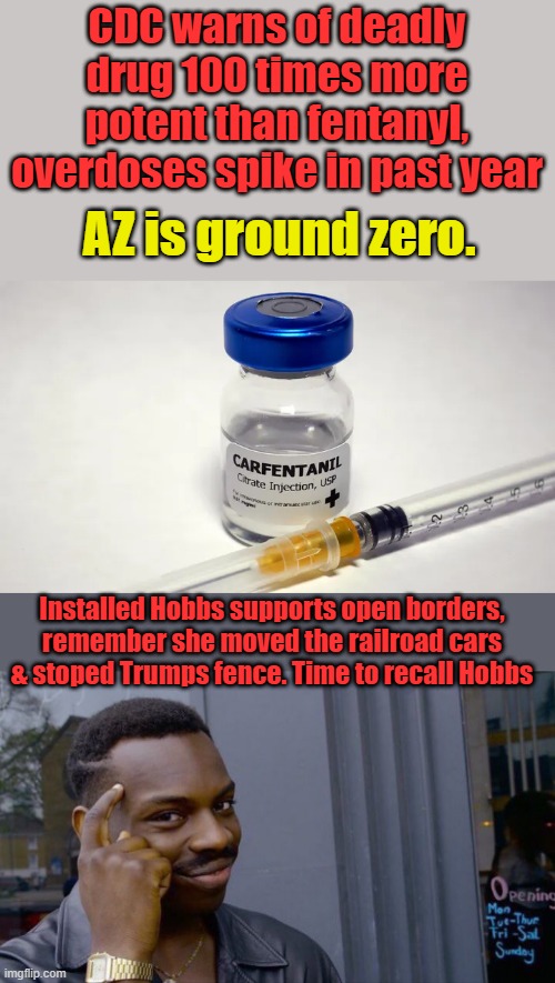 CDC warns of deadly drug 100 times more potent than fentanyl, overdoses spike in past year; AZ is ground zero. Installed Hobbs supports open borders, remember she moved the railroad cars & stoped Trumps fence. Time to recall Hobbs | image tagged in memes,roll safe think about it | made w/ Imgflip meme maker
