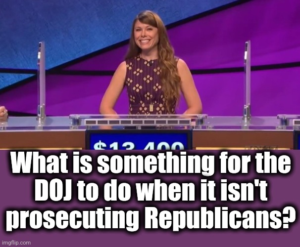 jeopardy contestant | What is something for the
DOJ to do when it isn't
prosecuting Republicans? | image tagged in jeopardy contestant | made w/ Imgflip meme maker